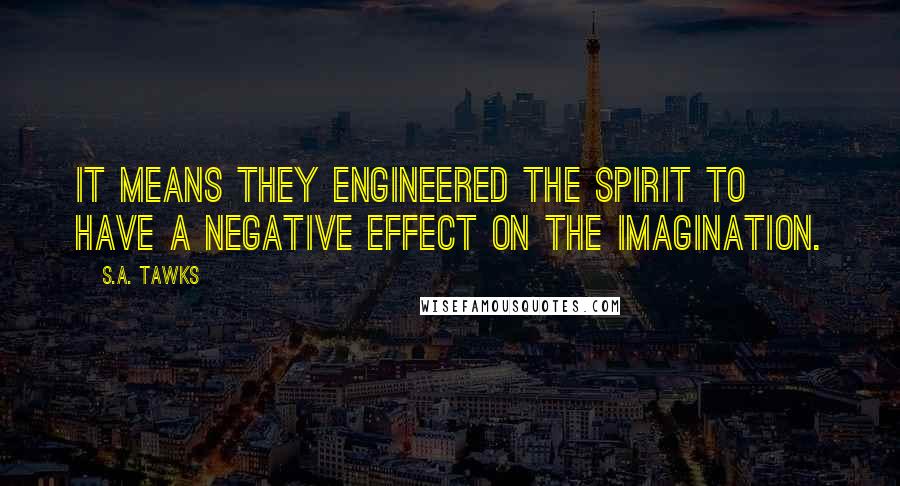 S.A. Tawks Quotes: It means they engineered the spirit to have a negative effect on the imagination.