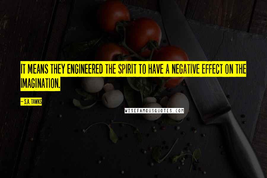 S.A. Tawks Quotes: It means they engineered the spirit to have a negative effect on the imagination.