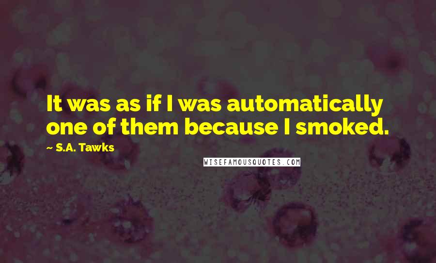 S.A. Tawks Quotes: It was as if I was automatically one of them because I smoked.