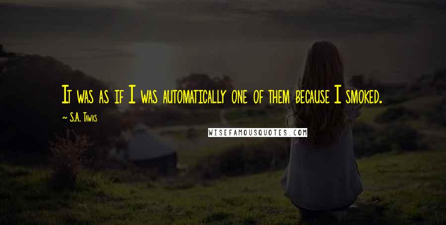 S.A. Tawks Quotes: It was as if I was automatically one of them because I smoked.