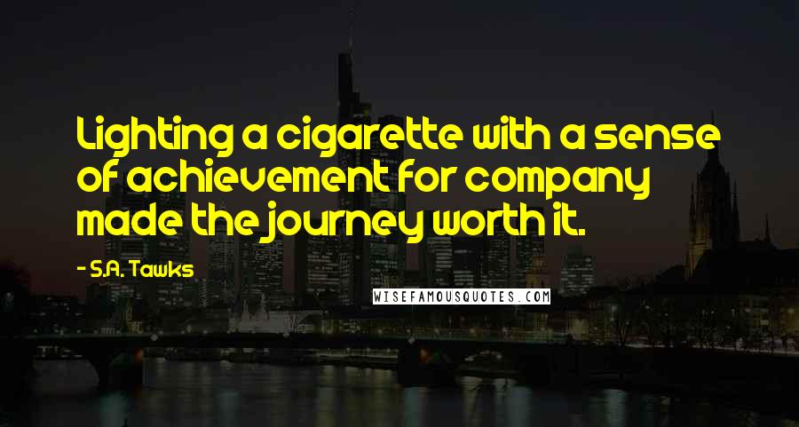 S.A. Tawks Quotes: Lighting a cigarette with a sense of achievement for company made the journey worth it.