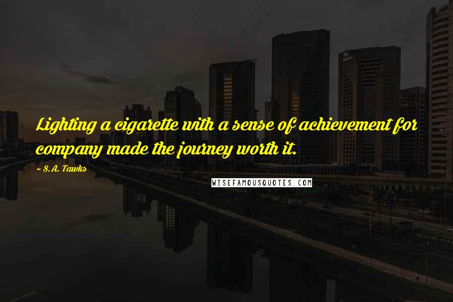 S.A. Tawks Quotes: Lighting a cigarette with a sense of achievement for company made the journey worth it.