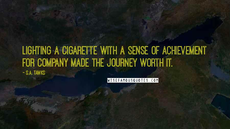 S.A. Tawks Quotes: Lighting a cigarette with a sense of achievement for company made the journey worth it.