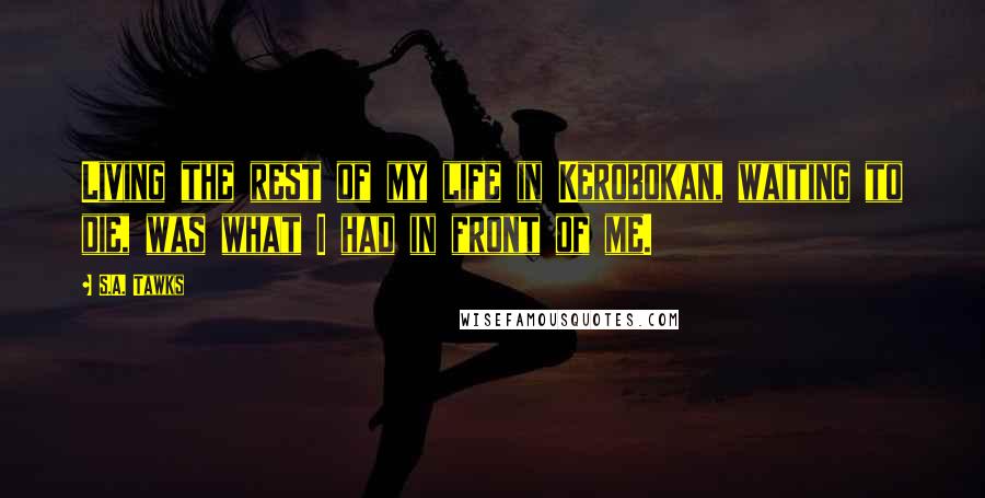 S.A. Tawks Quotes: Living the rest of my life in Kerobokan, waiting to die, was what I had in front of me.