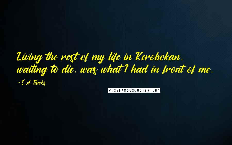 S.A. Tawks Quotes: Living the rest of my life in Kerobokan, waiting to die, was what I had in front of me.