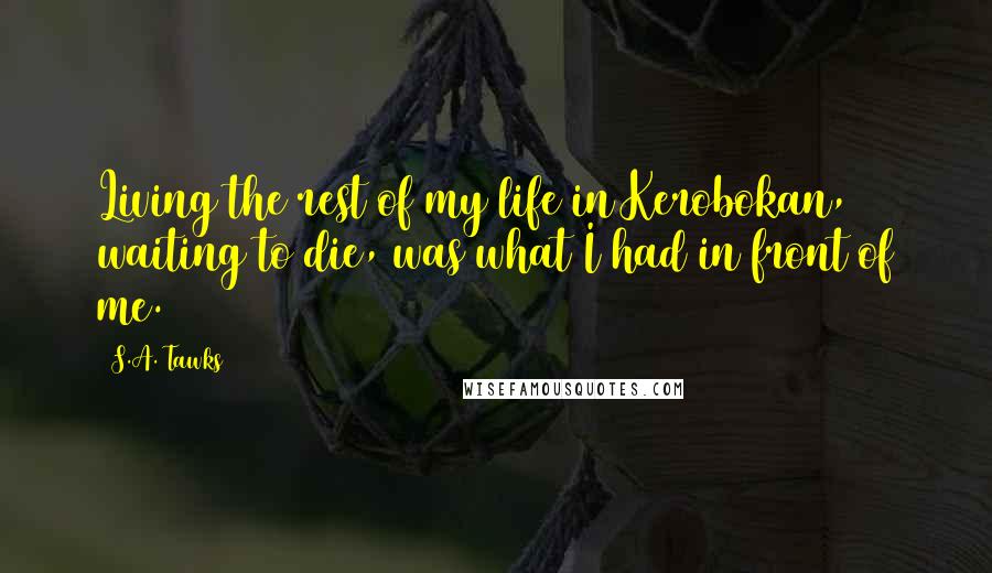 S.A. Tawks Quotes: Living the rest of my life in Kerobokan, waiting to die, was what I had in front of me.