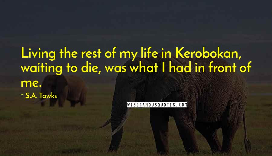 S.A. Tawks Quotes: Living the rest of my life in Kerobokan, waiting to die, was what I had in front of me.