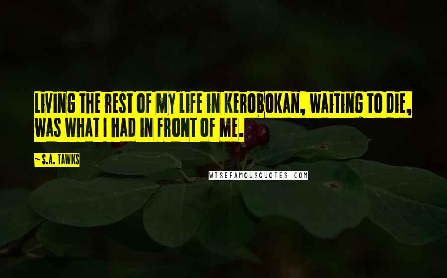 S.A. Tawks Quotes: Living the rest of my life in Kerobokan, waiting to die, was what I had in front of me.