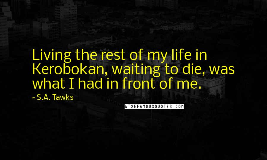 S.A. Tawks Quotes: Living the rest of my life in Kerobokan, waiting to die, was what I had in front of me.