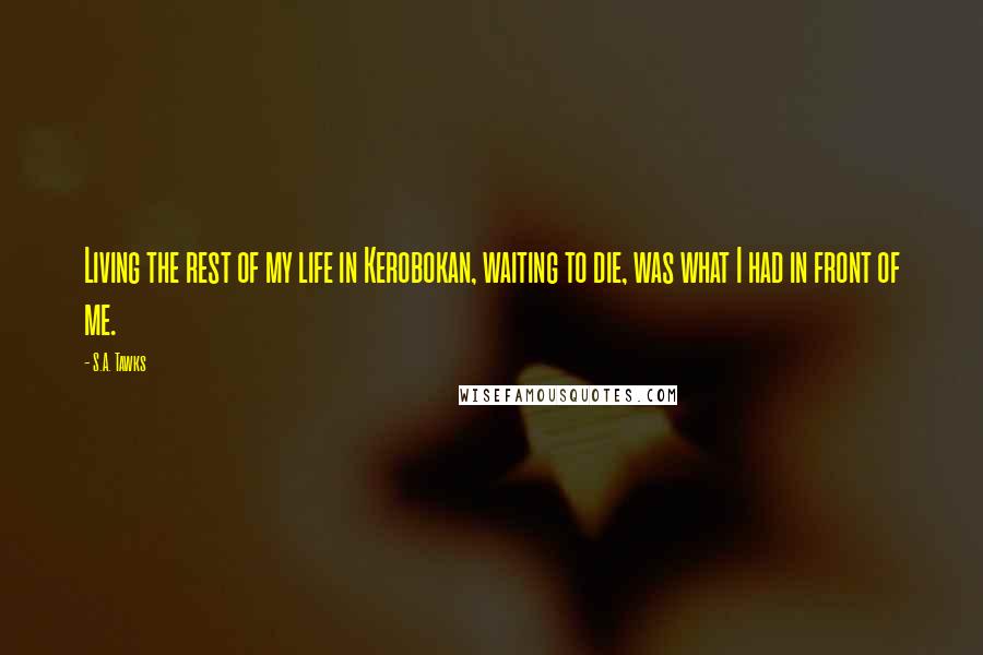 S.A. Tawks Quotes: Living the rest of my life in Kerobokan, waiting to die, was what I had in front of me.