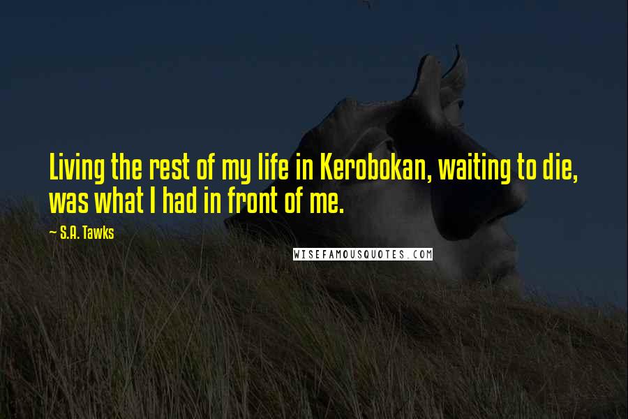 S.A. Tawks Quotes: Living the rest of my life in Kerobokan, waiting to die, was what I had in front of me.