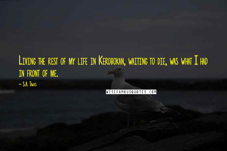 S.A. Tawks Quotes: Living the rest of my life in Kerobokan, waiting to die, was what I had in front of me.