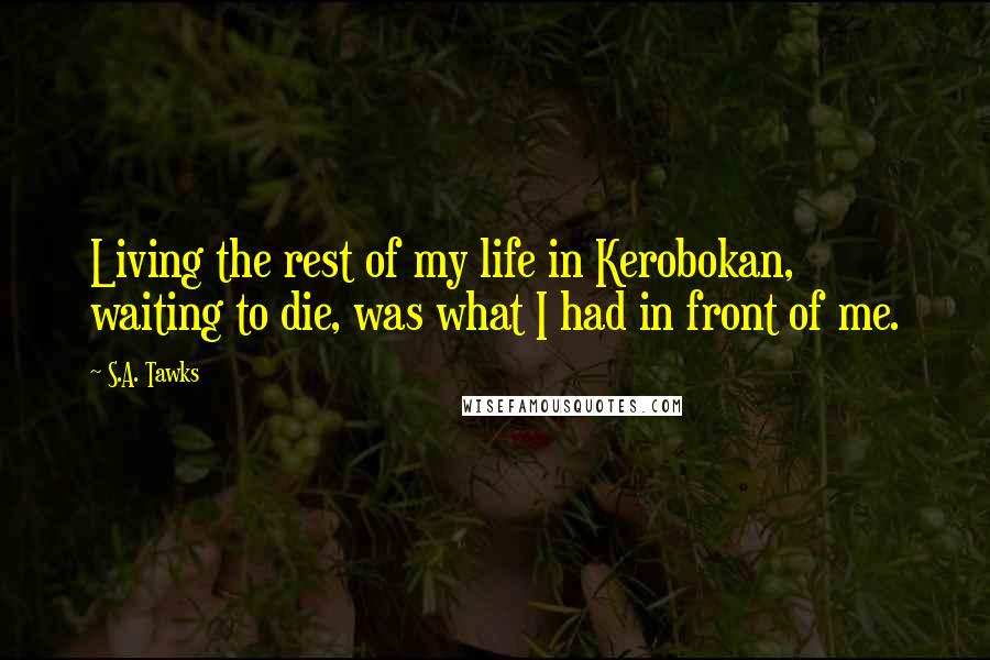 S.A. Tawks Quotes: Living the rest of my life in Kerobokan, waiting to die, was what I had in front of me.