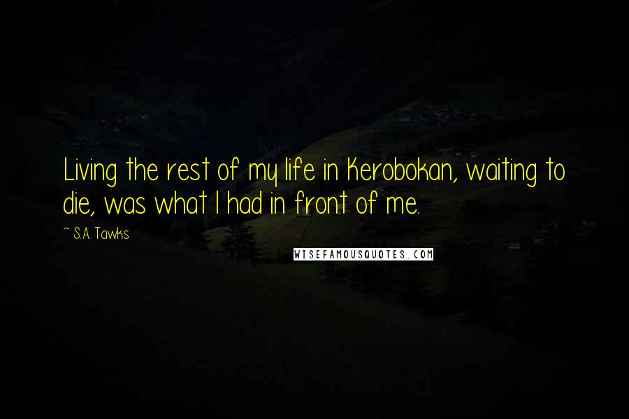 S.A. Tawks Quotes: Living the rest of my life in Kerobokan, waiting to die, was what I had in front of me.