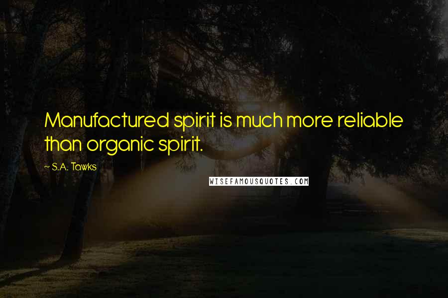 S.A. Tawks Quotes: Manufactured spirit is much more reliable than organic spirit.