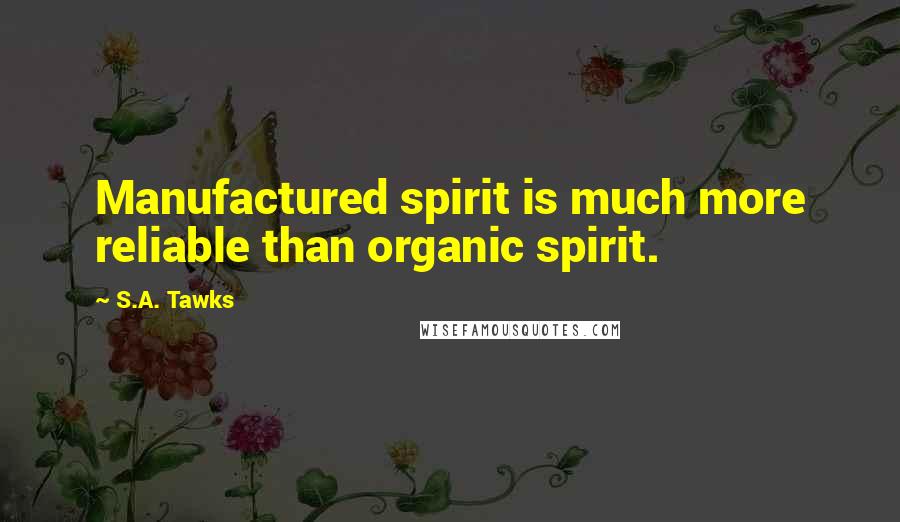 S.A. Tawks Quotes: Manufactured spirit is much more reliable than organic spirit.