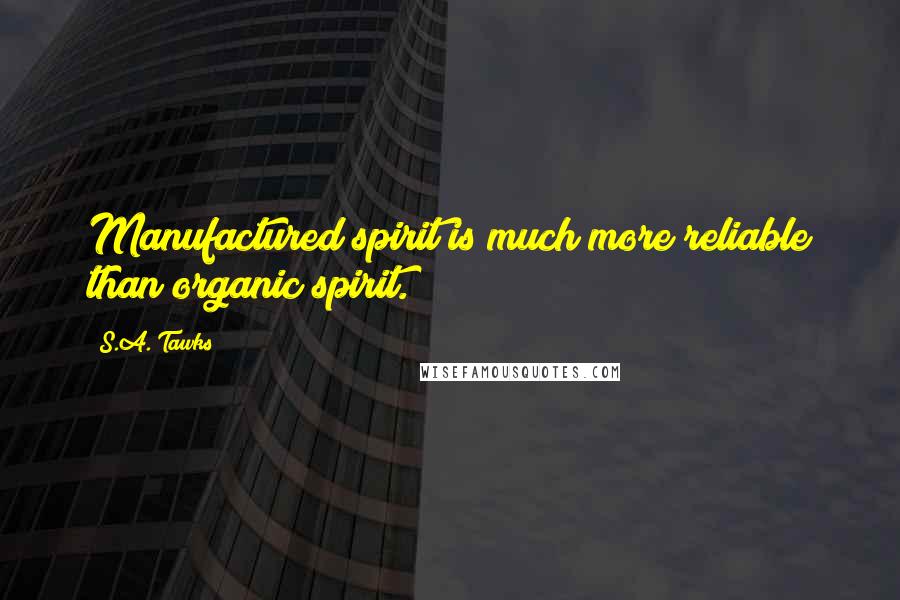 S.A. Tawks Quotes: Manufactured spirit is much more reliable than organic spirit.