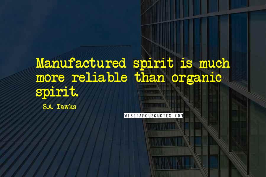 S.A. Tawks Quotes: Manufactured spirit is much more reliable than organic spirit.