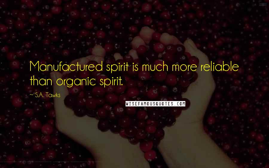 S.A. Tawks Quotes: Manufactured spirit is much more reliable than organic spirit.