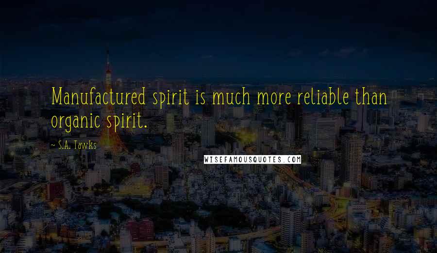 S.A. Tawks Quotes: Manufactured spirit is much more reliable than organic spirit.