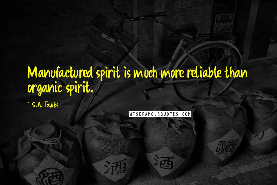 S.A. Tawks Quotes: Manufactured spirit is much more reliable than organic spirit.
