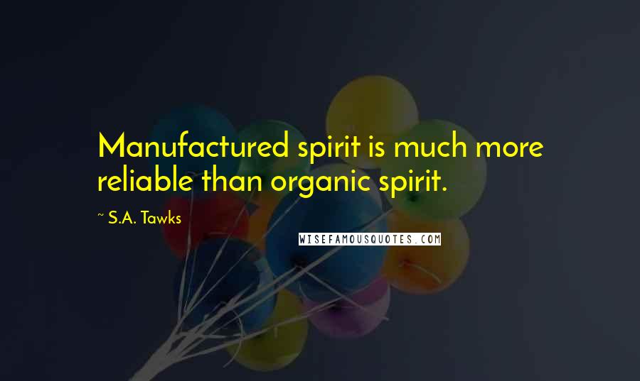 S.A. Tawks Quotes: Manufactured spirit is much more reliable than organic spirit.