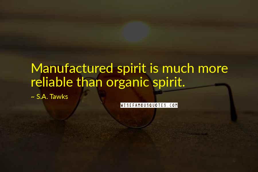 S.A. Tawks Quotes: Manufactured spirit is much more reliable than organic spirit.