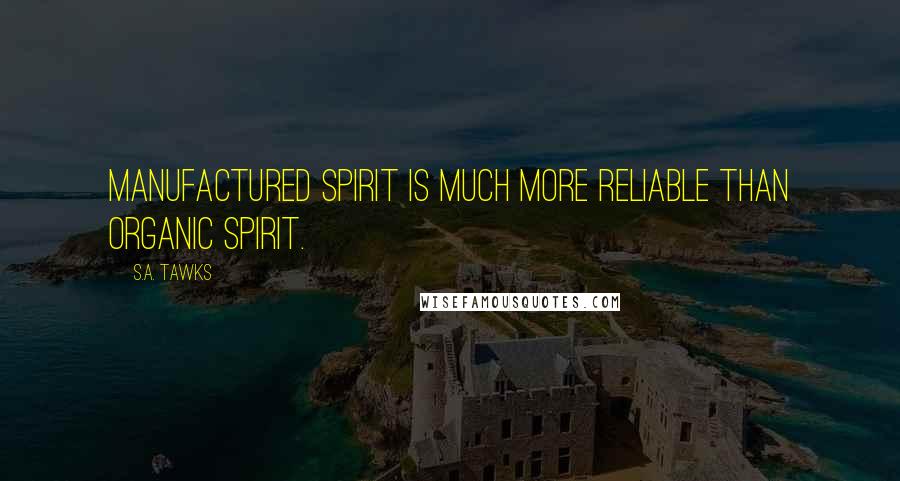 S.A. Tawks Quotes: Manufactured spirit is much more reliable than organic spirit.