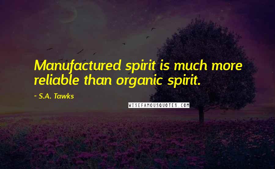 S.A. Tawks Quotes: Manufactured spirit is much more reliable than organic spirit.