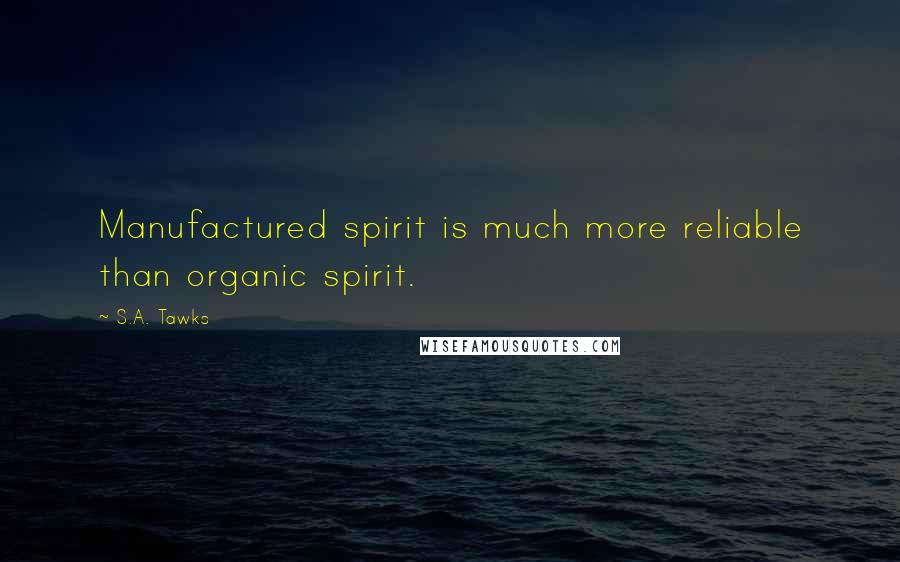 S.A. Tawks Quotes: Manufactured spirit is much more reliable than organic spirit.