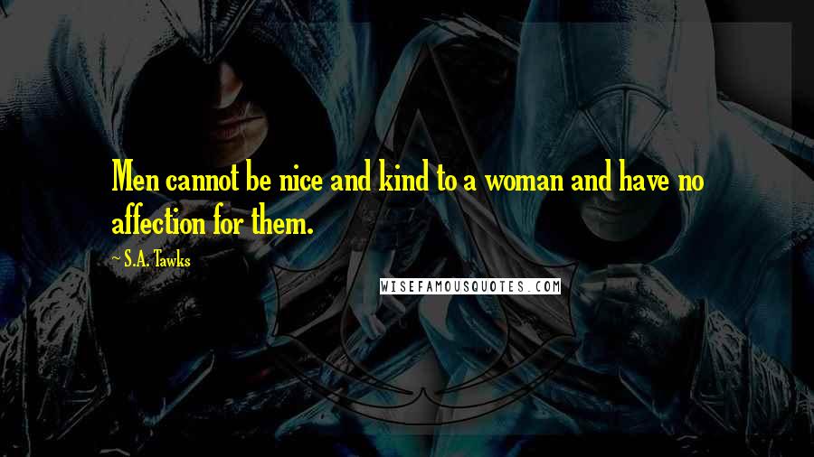 S.A. Tawks Quotes: Men cannot be nice and kind to a woman and have no affection for them.