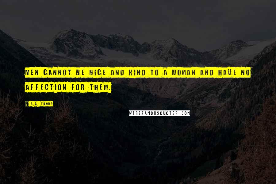 S.A. Tawks Quotes: Men cannot be nice and kind to a woman and have no affection for them.