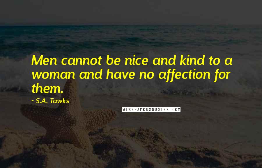 S.A. Tawks Quotes: Men cannot be nice and kind to a woman and have no affection for them.