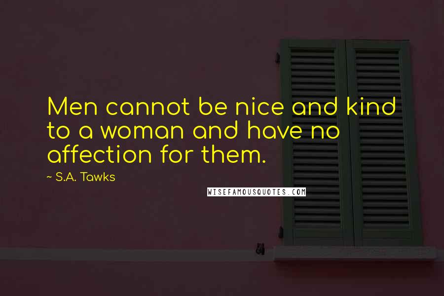 S.A. Tawks Quotes: Men cannot be nice and kind to a woman and have no affection for them.