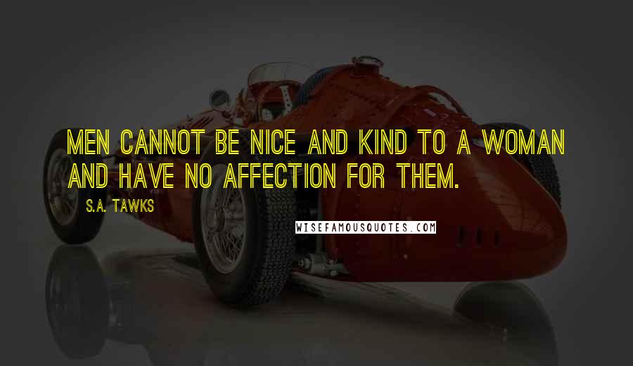 S.A. Tawks Quotes: Men cannot be nice and kind to a woman and have no affection for them.