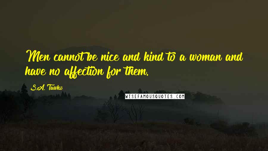 S.A. Tawks Quotes: Men cannot be nice and kind to a woman and have no affection for them.