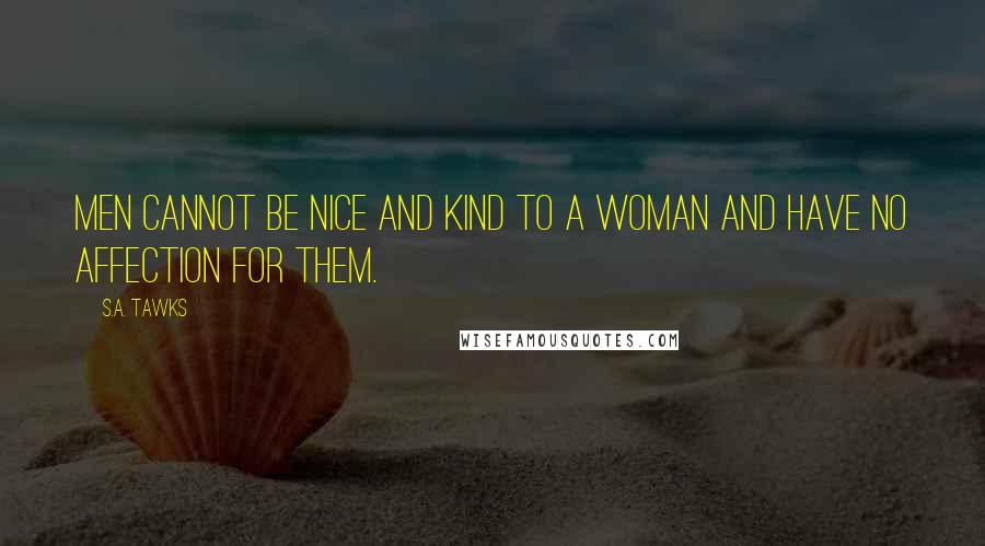 S.A. Tawks Quotes: Men cannot be nice and kind to a woman and have no affection for them.