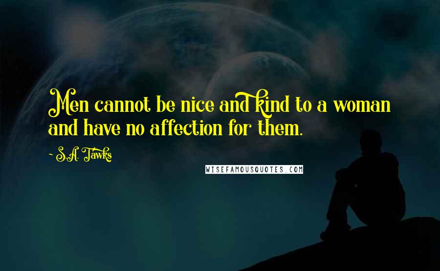S.A. Tawks Quotes: Men cannot be nice and kind to a woman and have no affection for them.