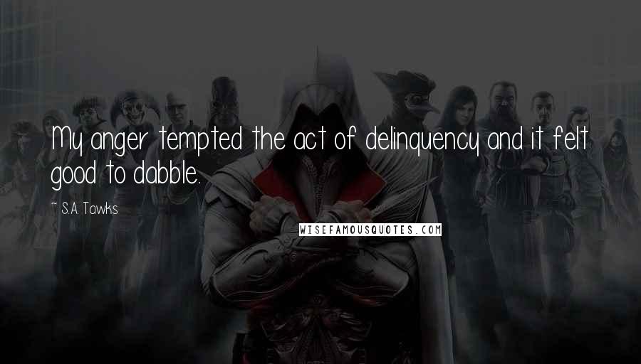 S.A. Tawks Quotes: My anger tempted the act of delinquency and it felt good to dabble.