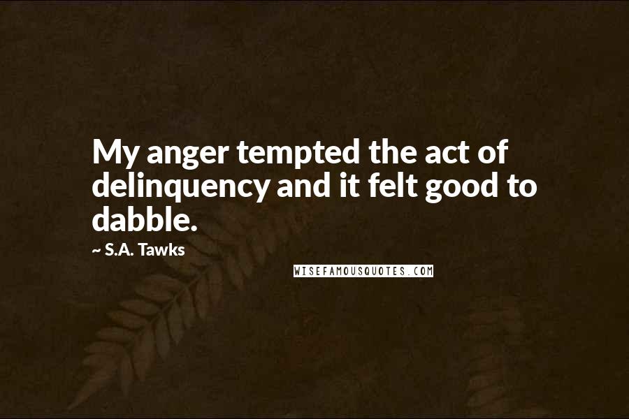S.A. Tawks Quotes: My anger tempted the act of delinquency and it felt good to dabble.