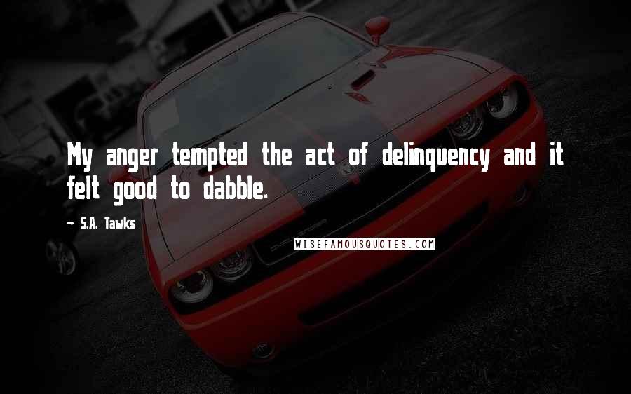 S.A. Tawks Quotes: My anger tempted the act of delinquency and it felt good to dabble.