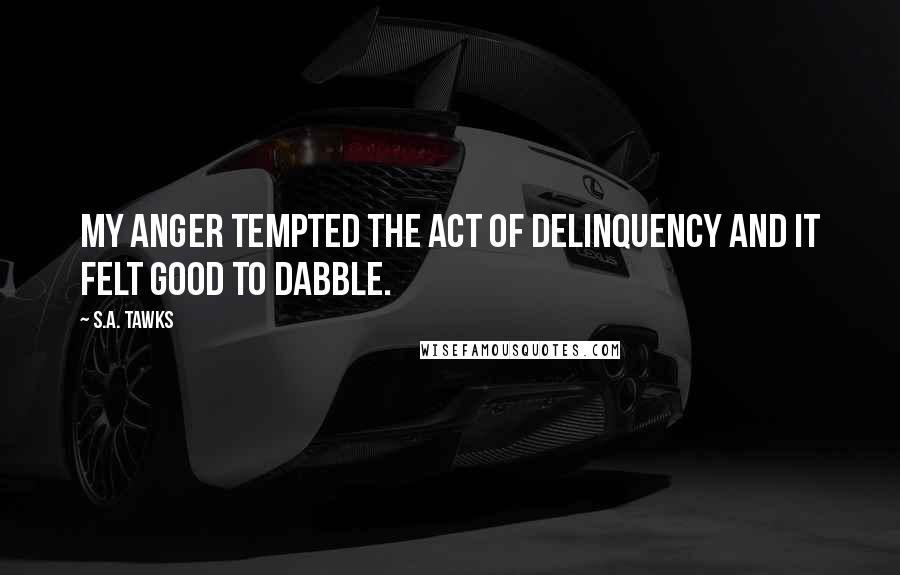 S.A. Tawks Quotes: My anger tempted the act of delinquency and it felt good to dabble.