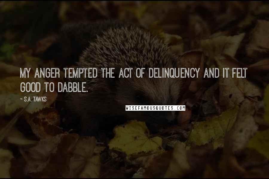 S.A. Tawks Quotes: My anger tempted the act of delinquency and it felt good to dabble.