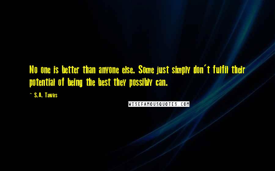 S.A. Tawks Quotes: No one is better than anyone else. Some just simply don't fulfil their potential of being the best they possibly can.