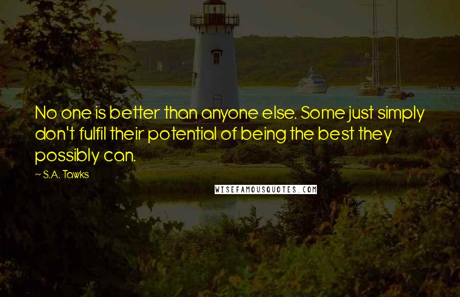 S.A. Tawks Quotes: No one is better than anyone else. Some just simply don't fulfil their potential of being the best they possibly can.