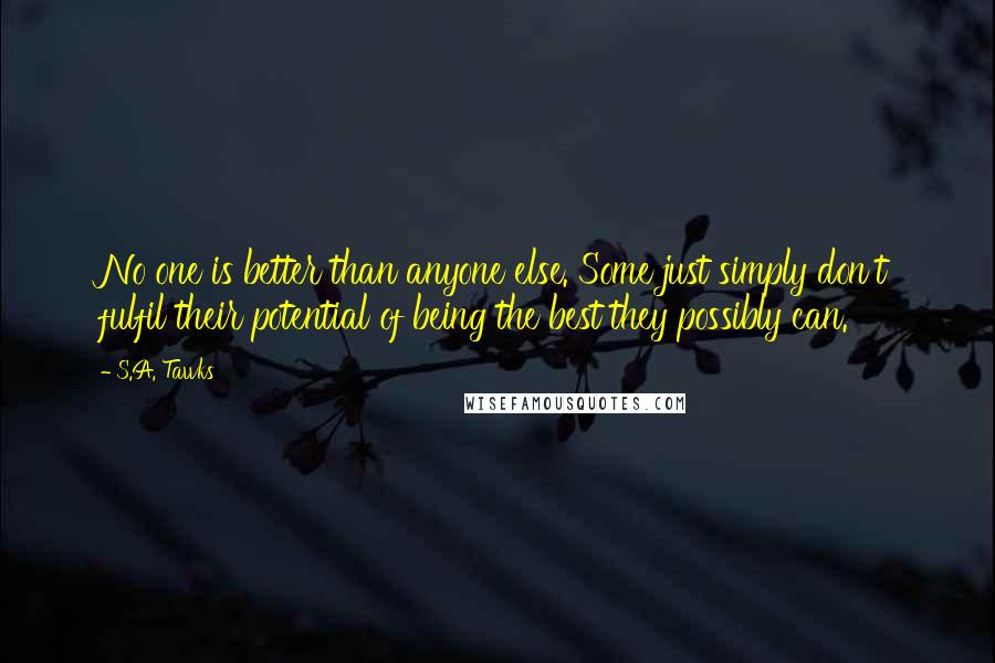 S.A. Tawks Quotes: No one is better than anyone else. Some just simply don't fulfil their potential of being the best they possibly can.