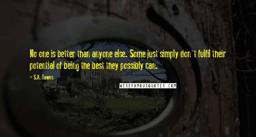 S.A. Tawks Quotes: No one is better than anyone else. Some just simply don't fulfil their potential of being the best they possibly can.