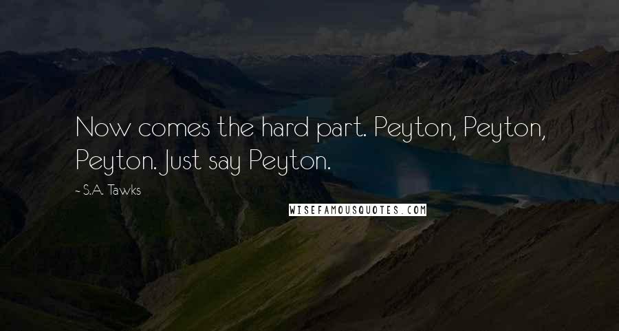 S.A. Tawks Quotes: Now comes the hard part. Peyton, Peyton, Peyton. Just say Peyton.