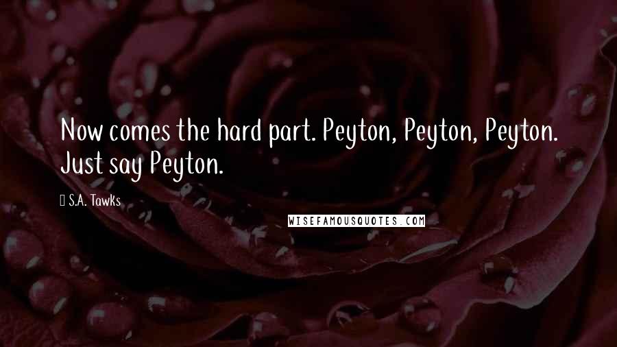 S.A. Tawks Quotes: Now comes the hard part. Peyton, Peyton, Peyton. Just say Peyton.