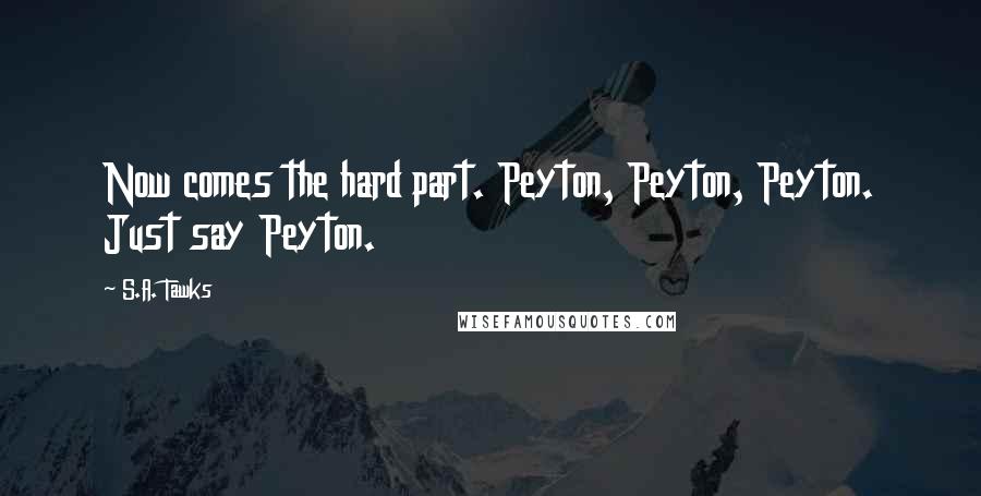 S.A. Tawks Quotes: Now comes the hard part. Peyton, Peyton, Peyton. Just say Peyton.